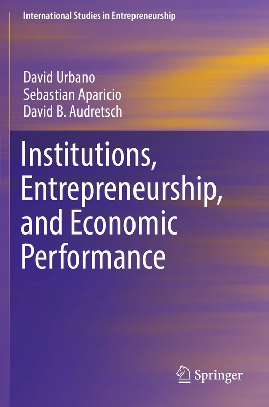 Institutions, Entrepreneurship, and Economic Performance: 41 (International Studies in Entrepreneurship, 41)