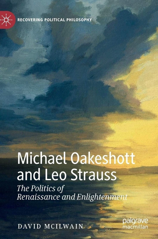 Michael Oakeshott and Leo Strauss: The Politics of Renaissance and Enlightenment (Recovering Political Philosophy)