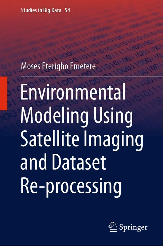 Environmental Modeling Using Satellite Imaging and Dataset Re-processing: 54 (Studies in Big Data, 54)