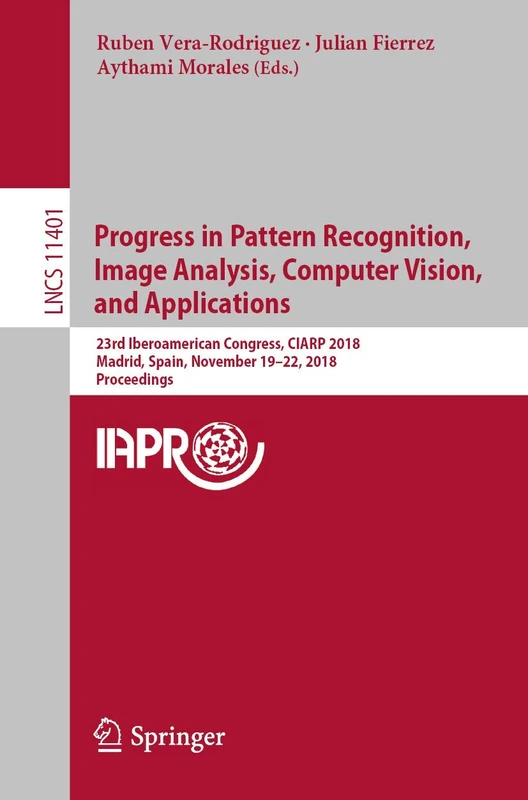 Progress in Pattern Recognition, Image Analysis, Computer Vision, and Applications: 23rd Iberoamerican Congress, CIARP 2018, Madrid, Spain, November ... (Lecture Notes in Computer Science, 11401)