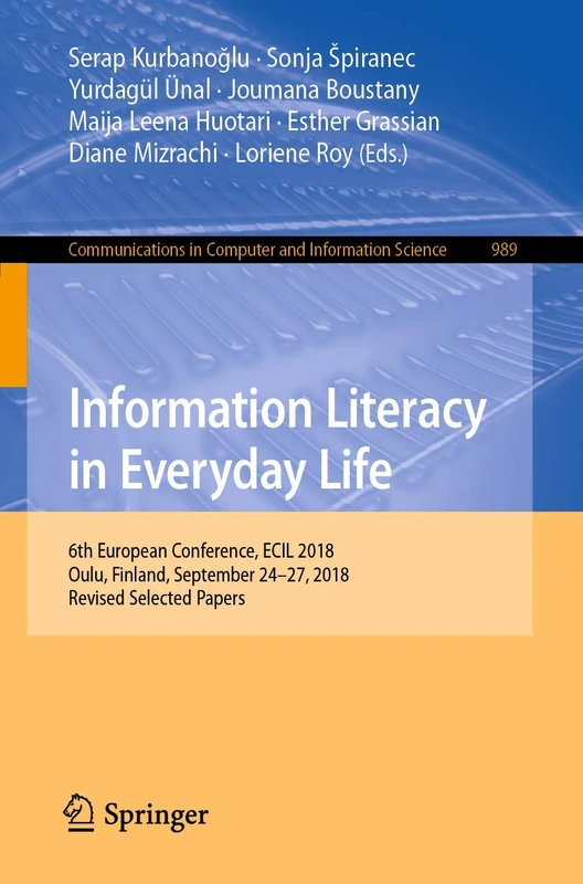 Information Literacy in Everyday Life: 6th European Conference, ECIL 2018, Oulu, Finland, September 24–27, 2018, Revised Selected Papers: 989 (Communications in Computer and Information Science, 989)