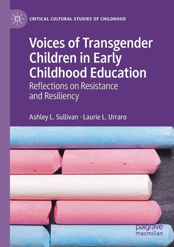 Voices of Transgender Children in Early Childhood Education: Reflections on Resistance and Resiliency (Critical Cultural Studies of Childhood)