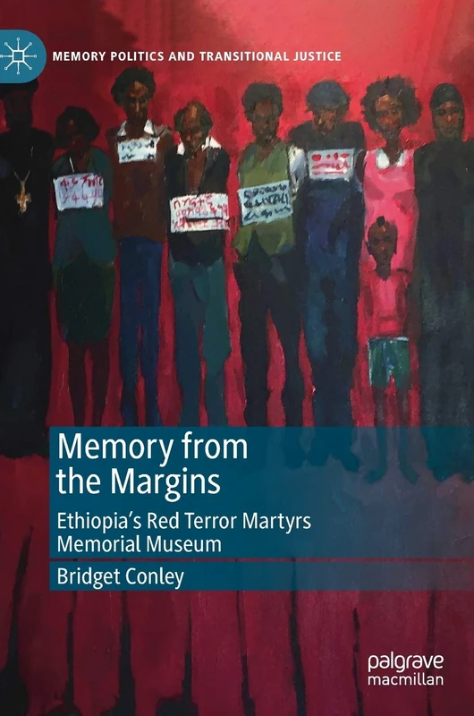 Memory from the Margins: Ethiopia’s Red Terror Martyrs Memorial Museum (Memory Politics and Transitional Justice)