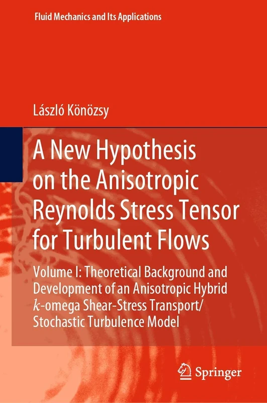 A New Hypothesis on the Anisotropic Reynolds Stress Tensor for Turbulent Flows: Volume I: Theoretical Background and Development of an Anisotropic ... (Fluid Mechanics and Its Applications, 120)