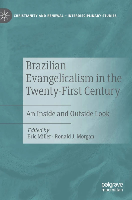 Brazilian Evangelicalism in the Twenty-First Century: An Inside and Outside Look (Christianity and Renewal - Interdisciplinary Studies)
