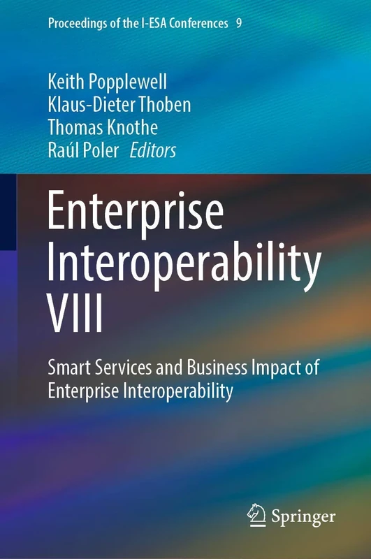 Enterprise Interoperability VIII: Smart Services and Business Impact of Enterprise Interoperability: 9 (Proceedings of the I-ESA Conferences, 9)