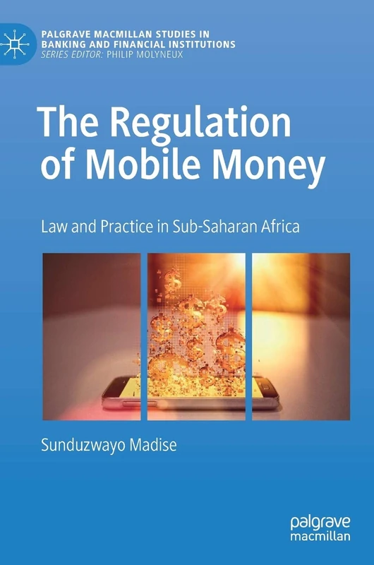 The Regulation of Mobile Money: Law and Practice in Sub-Saharan Africa (Palgrave Macmillan Studies in Banking and Financial Institutions)