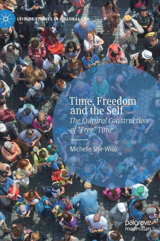 Time, Freedom and the Self: The Cultural Construction of “Free” Time (Leisure Studies in a Global Era)