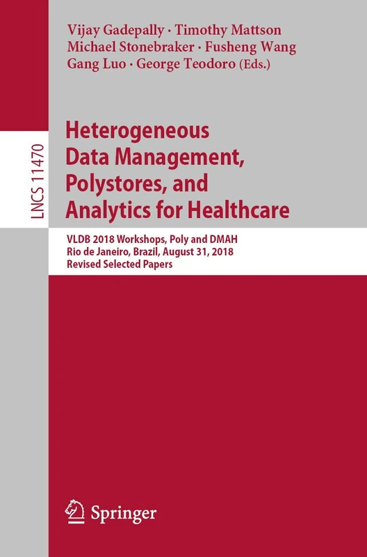 Heterogeneous Data Management, Polystores, and Analytics for Healthcare: VLDB 2018 Workshops, Poly and DMAH, Rio de Janeiro, Brazil, August 31, 2018, ... (Lecture Notes in Computer Science, 11470)