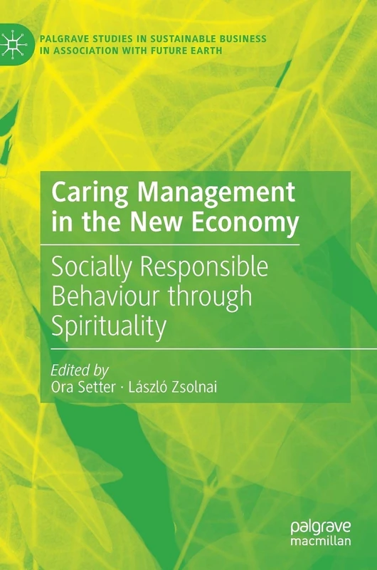Caring Management in the New Economy: Socially Responsible Behaviour Through Spirituality (Palgrave Studies in Sustainable Business In Association with Future Earth)