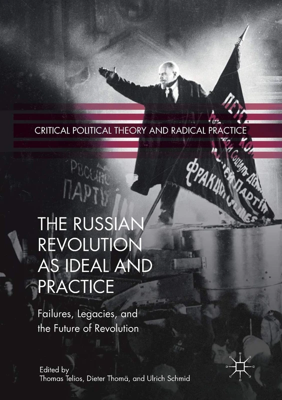 The Russian Revolution as Ideal and Practice: Failures, Legacies, and the Future of Revolution (Critical Political Theory and Radical Practice)