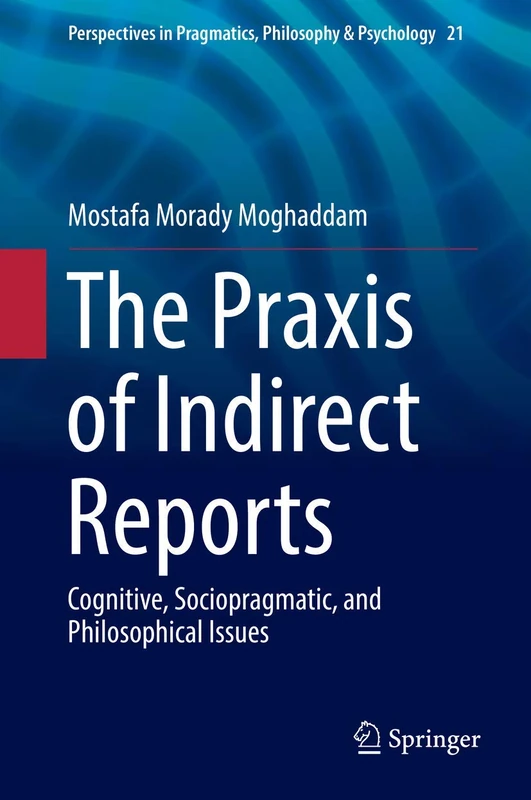 The Praxis of Indirect Reports: Cognitive, Sociopragmatic, and Philosophical Issues: 21 (Perspectives in Pragmatics, Philosophy & Psychology, 21)