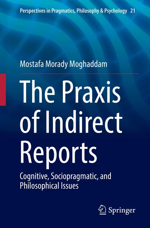 The Praxis of Indirect Reports: Cognitive, Sociopragmatic, and Philosophical Issues: 21 (Perspectives in Pragmatics, Philosophy & Psychology, 21)
