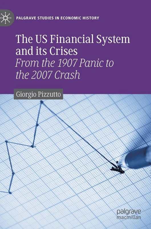 The US Financial System and its Crises: From the 1907 Panic to the 2007 Crash (Palgrave Studies in Economic History)