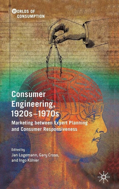 Consumer Engineering, 1920s–1970s: Marketing between Expert Planning and Consumer Responsiveness (Worlds of Consumption)