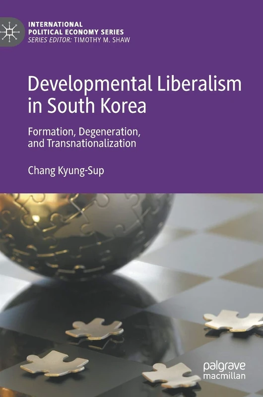 Developmental Liberalism in South Korea: Formation, Degeneration, and Transnationalization (International Political Economy Series)