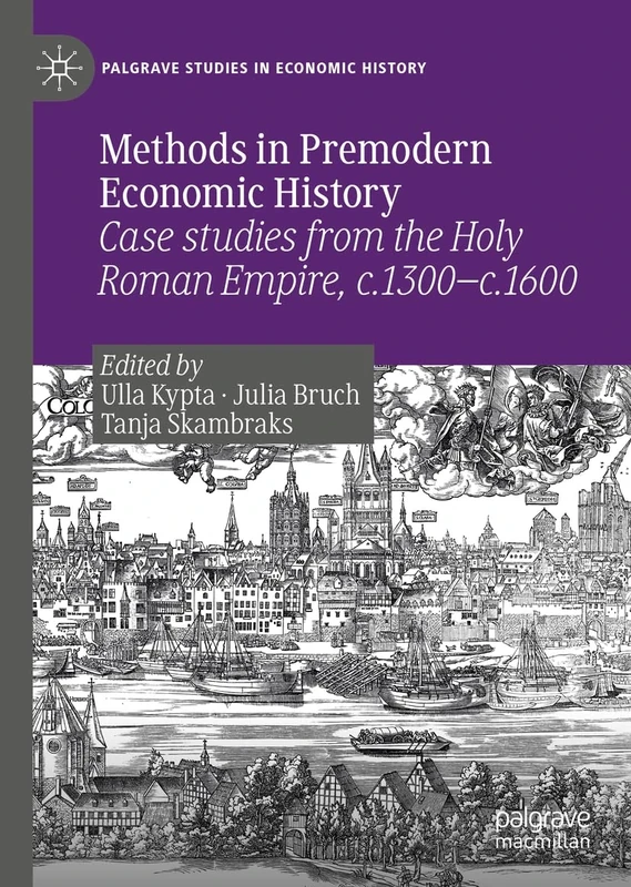 Methods in Premodern Economic History: Case studies from the Holy Roman Empire, c.1300-c.1600 (Palgrave Studies in Economic History)