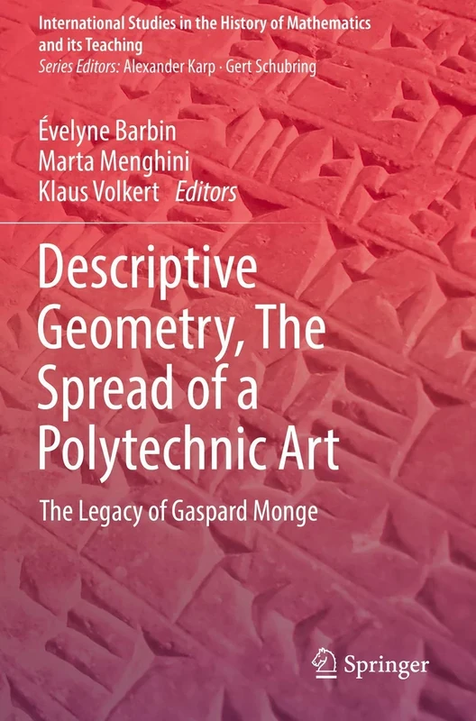 Descriptive Geometry, The Spread of a Polytechnic Art: The Legacy of Gaspard Monge (International Studies in the History of Mathematics and its Teaching)