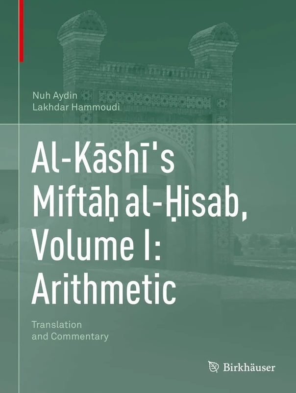 Al-Kāshī's Miftāḥ al-Ḥisab, Volume I: Arithmetic: Translation and Commentary: 1
