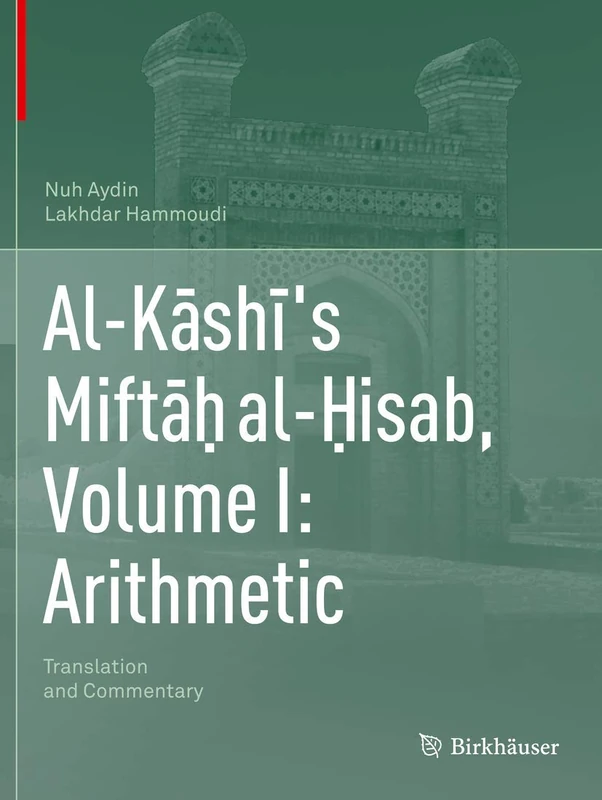 Al-Kāshī's Miftāḥ al-Ḥisab, Volume I: Arithmetic: Translation and Commentary: 1