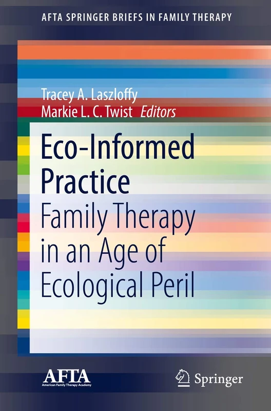 Eco-Informed Practice: Family Therapy in an Age of Ecological Peril (AFTA SpringerBriefs in Family Therapy)
