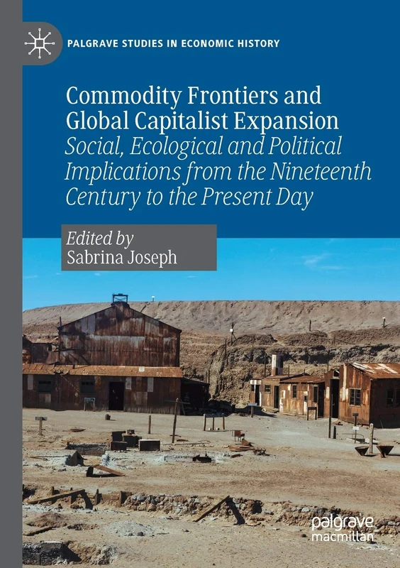 Commodity Frontiers and Global Capitalist Expansion: Social, Ecological and Political Implications from the Nineteenth Century to the Present Day (Palgrave Studies in Economic History)