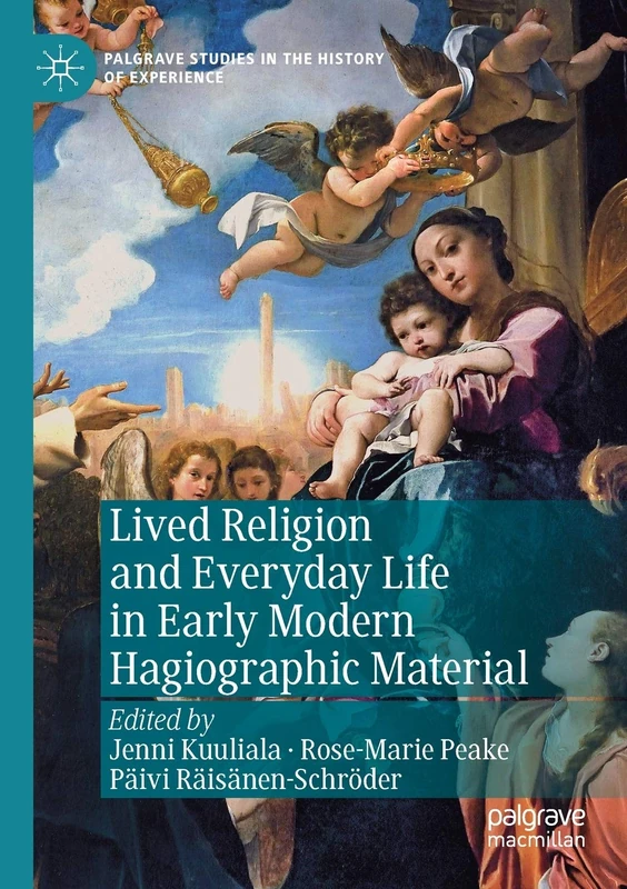Lived Religion and Everyday Life in Early Modern Hagiographic Material (Palgrave Studies in the History of Experience)