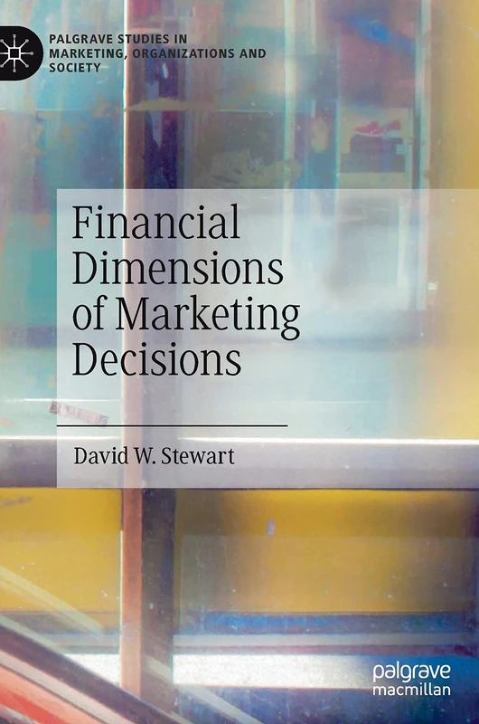 Financial Dimensions of Marketing Decisions (Palgrave Studies in Marketing, Organizations and Society)