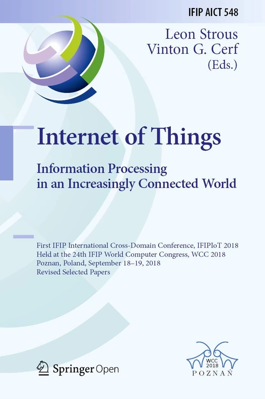 Internet of Things. Information Processing in an Increasingly Connected World: First IFIP International Cross-Domain Conference, IFIPIoT 2018, Held at ... and Communication Technology, 548)