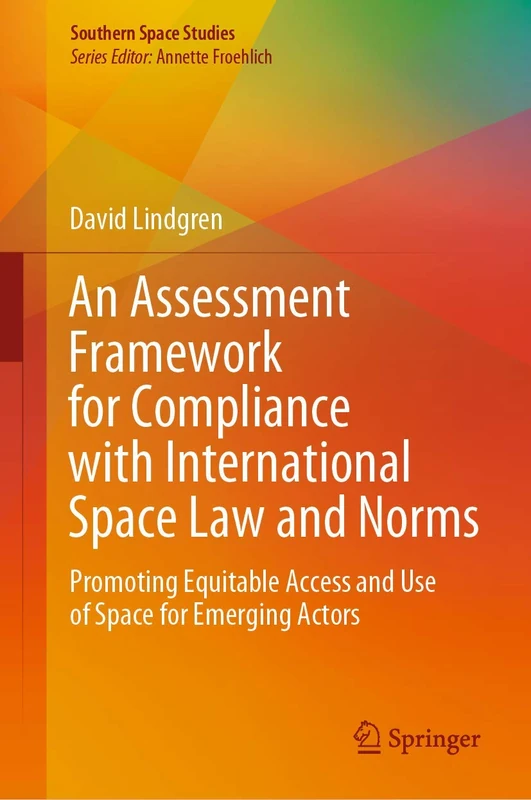 An Assessment Framework for Compliance with International Space Law and Norms: Promoting Equitable Access and Use of Space for Emerging Actors (Southern Space Studies)