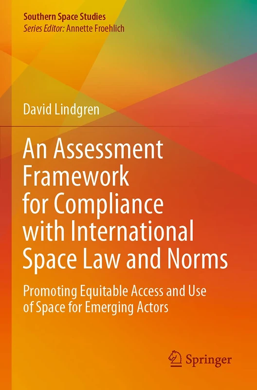 An Assessment Framework for Compliance with International Space Law and Norms: Promoting Equitable Access and Use of Space for Emerging Actors (Southern Space Studies)