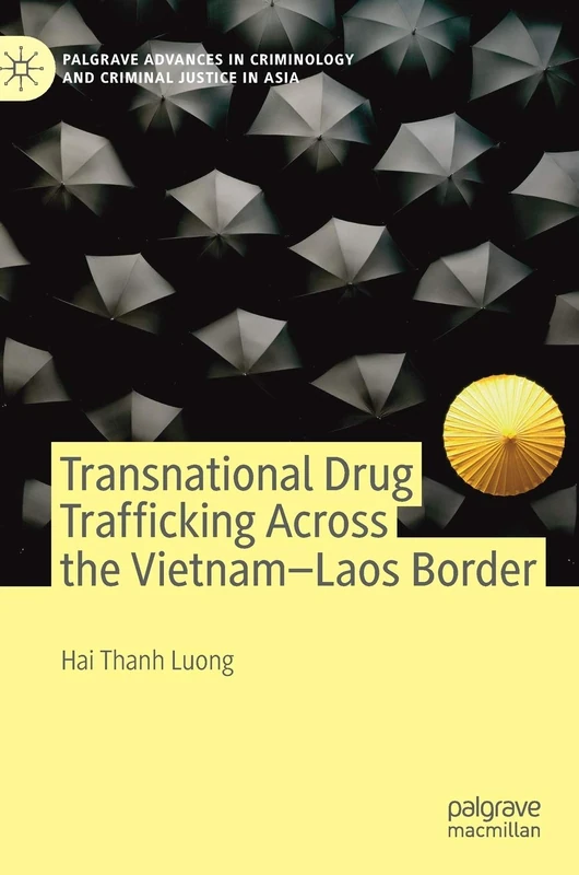 Transnational Drug Trafficking Across the Vietnam-Laos Border (Palgrave Advances in Criminology and Criminal Justice in Asia)