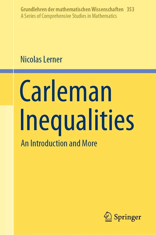 Carleman Inequalities: An Introduction and More: 353 (Grundlehren der mathematischen Wissenschaften, 353)