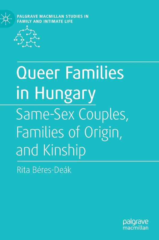 Queer Families in Hungary: Same-Sex Couples, Families of Origin, and Kinship (Palgrave Macmillan Studies in Family and Intimate Life)
