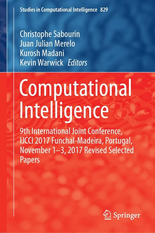 Computational Intelligence: 9th International Joint Conference, IJCCI 2017 Funchal-Madeira, Portugal, November 1-3, 2017 Revised Selected Papers: 829 (Studies in Computational Intelligence, 829)