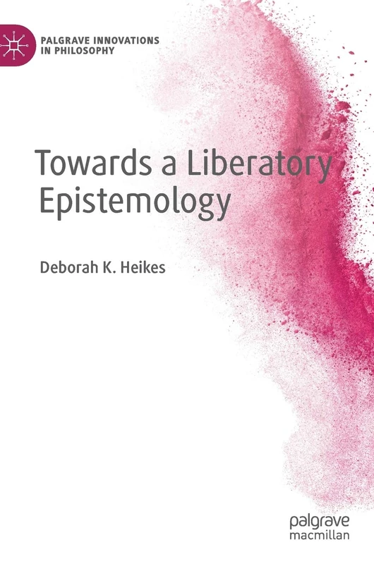 Towards a Liberatory Epistemology (Palgrave Innovations in Philosophy)