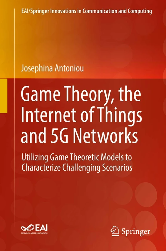 Game Theory, the Internet of Things and 5G Networks: Utilizing Game Theoretic Models to Characterize Challenging Scenarios (EAI/Springer Innovations in Communication and Computing)