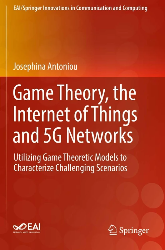 Game Theory, the Internet of Things and 5G Networks: Utilizing Game Theoretic Models to Characterize Challenging Scenarios (EAI/Springer Innovations in Communication and Computing)