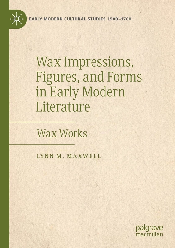 Wax Impressions, Figures, and Forms in Early Modern Literature: Wax Works (Early Modern Cultural Studies 1500–1700)