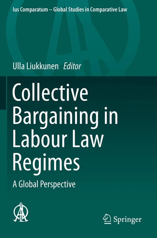 Collective Bargaining in Labour Law Regimes: A Global Perspective: 32 (Ius Comparatum - Global Studies in Comparative Law, 32)