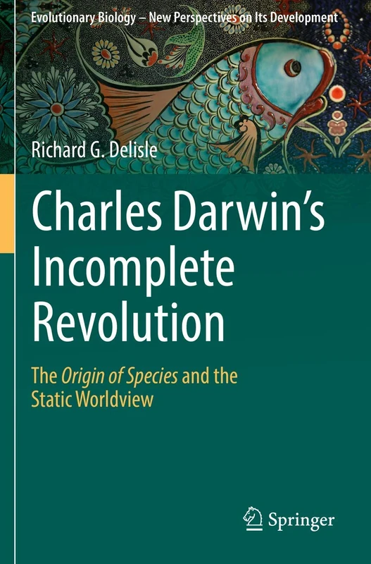 Charles Darwin's Incomplete Revolution: The Origin of Species and the Static Worldview: 1 (Evolutionary Biology – New Perspectives on Its Development, 1)
