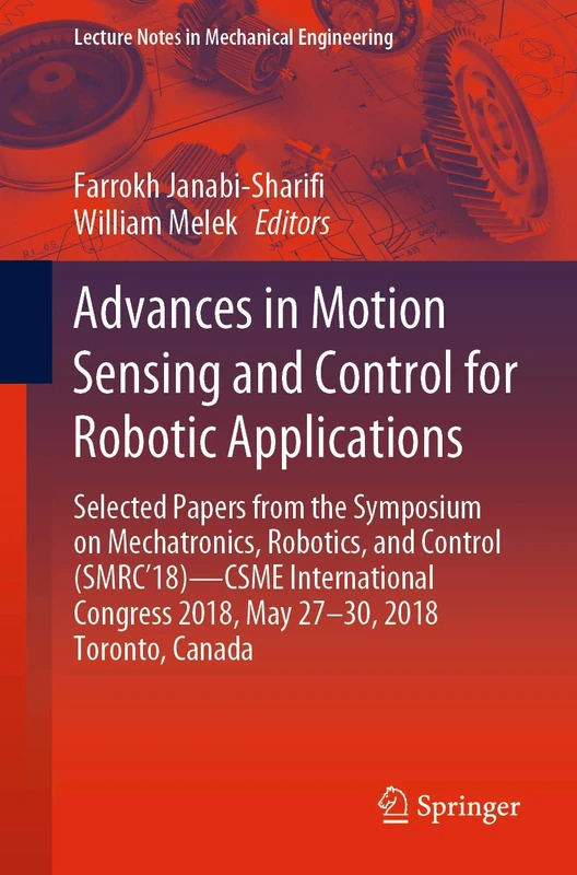 Advances in Motion Sensing and Control for Robotic Applications: Selected Papers from the Symposium on Mechatronics, Robotics, and Control (SMRC’18)- ... (Lecture Notes in Mechanical Engineering)