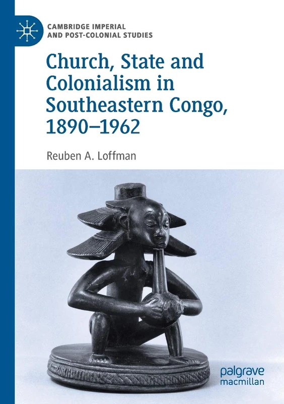 Church, State and Colonialism in Southeastern Congo, 1890–1962 (Cambridge Imperial and Post-Colonial Studies)