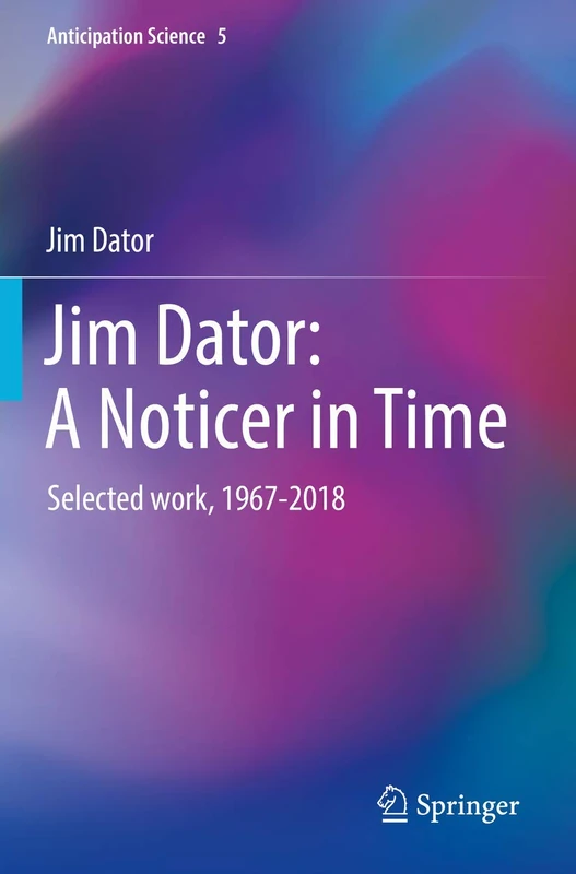 Jim Dator: A Noticer in Time: Selected work, 1967-2018: 5 (Anticipation Science, 5) - Image 1