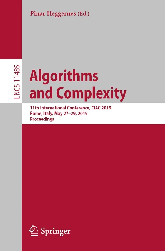 Algorithms and Complexity: 11th International Conference, CIAC 2019, Rome, Italy, May 27–29, 2019, Proceedings: 11485 (Lecture Notes in Computer Science, 11485)