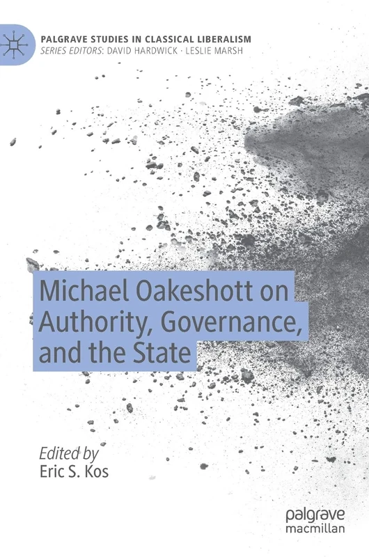 Michael Oakeshott on Authority, Governance, and the State (Palgrave Studies in Classical Liberalism)