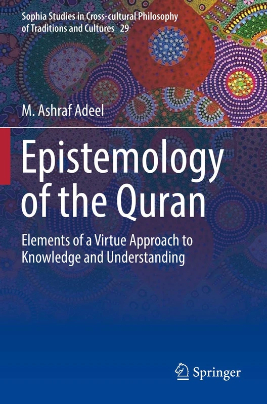 Epistemology of the Quran: Elements of a Virtue Approach to Knowledge and Understanding: 29 (Sophia Studies in Cross-cultural Philosophy of Traditions and Cultures, 29)