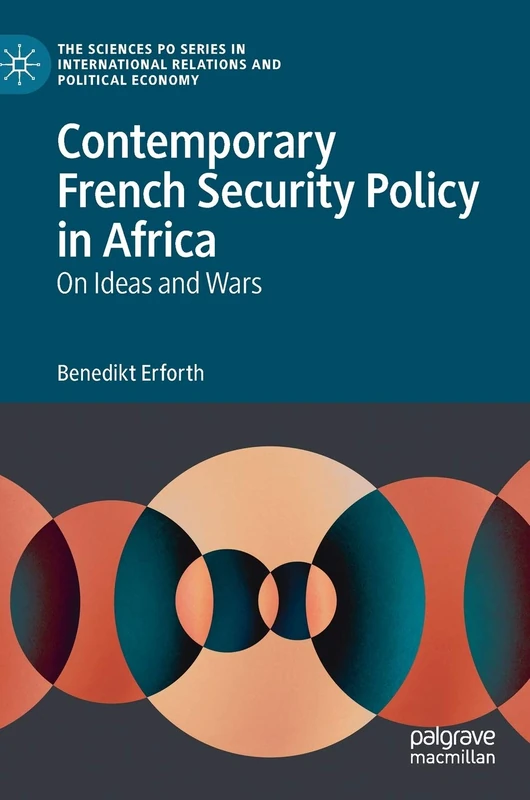 Contemporary French Security Policy in Africa: On Ideas and Wars (The Sciences Po Series in International Relations and Political Economy)