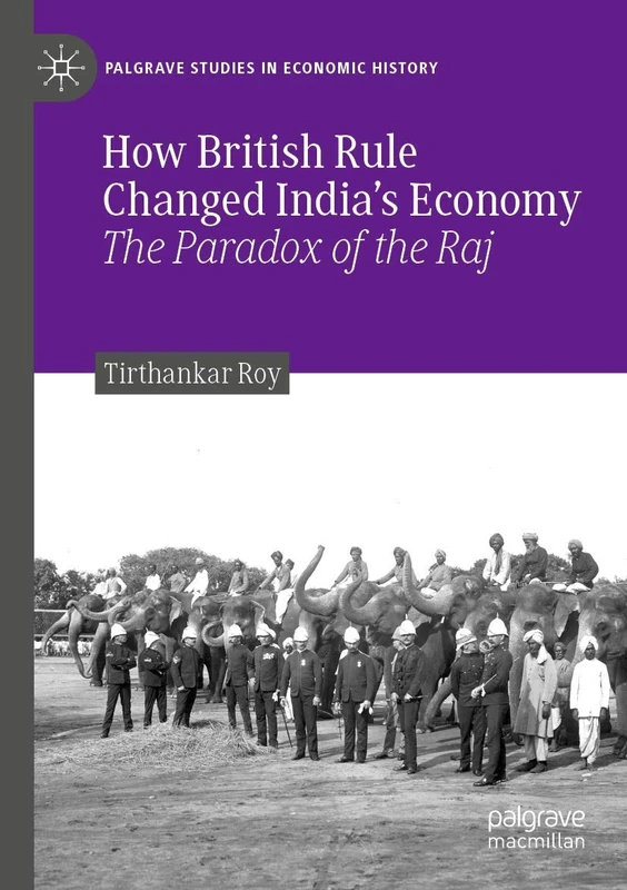 How British Rule Changed India’s Economy: The Paradox of the Raj (Palgrave Studies in Economic History)