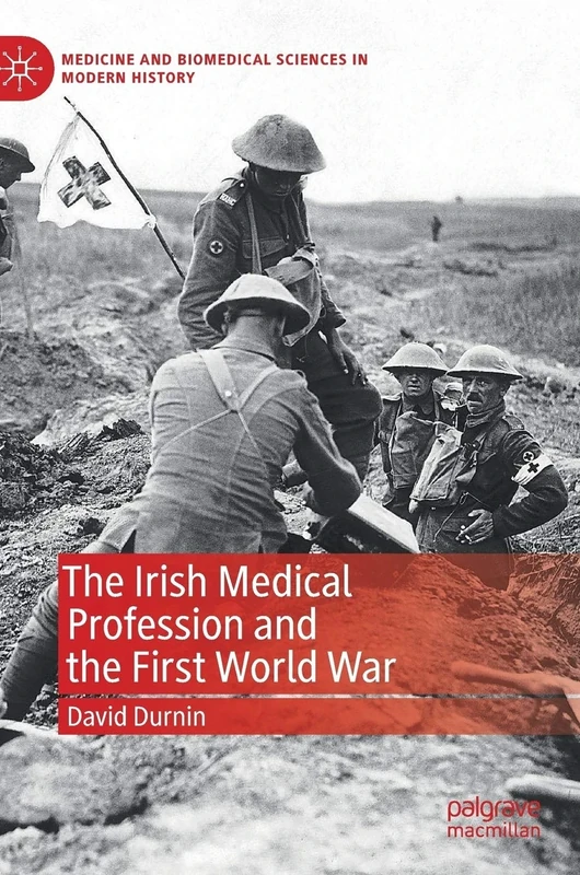 The Irish Medical Profession and the First World War (Medicine and Biomedical Sciences in Modern History)
